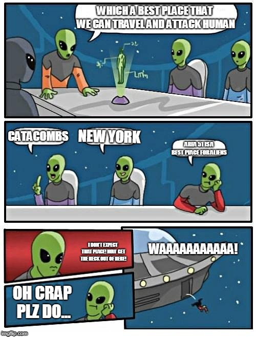 Area 51 is the best way for aliens | WHICH A BEST PLACE THAT WE CAN TRAVEL AND ATTACK HUMAN; CATACOMBS; NEW YORK; AREA 51 IS A BEST PLACE FOR ALIENS; WAAAAAAAAAAA! I DON'T EXPECT THAT PLACE! NOW GET THE HECK OUT OF HERE! OH CRAP PLZ DO... | image tagged in memes,alien meeting suggestion | made w/ Imgflip meme maker