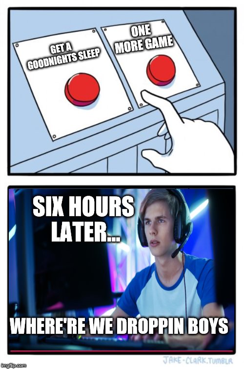 Two Buttons Meme | ONE MORE GAME; GET A GOODNIGHTS SLEEP; SIX HOURS LATER... WHERE'RE WE DROPPIN BOYS | image tagged in memes,two buttons | made w/ Imgflip meme maker