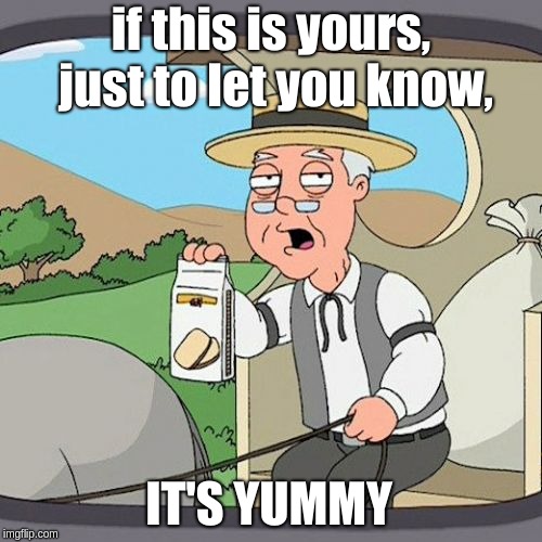 Pepperidge Farm Remembers Meme | if this is yours, just to let you know, IT'S YUMMY | image tagged in memes,pepperidge farm remembers | made w/ Imgflip meme maker