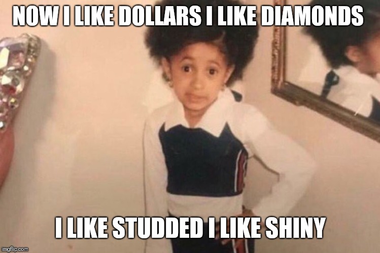 Young Cardi B | NOW I LIKE DOLLARS I LIKE DIAMONDS; I LIKE STUDDED I LIKE SHINY | image tagged in memes,young cardi b | made w/ Imgflip meme maker