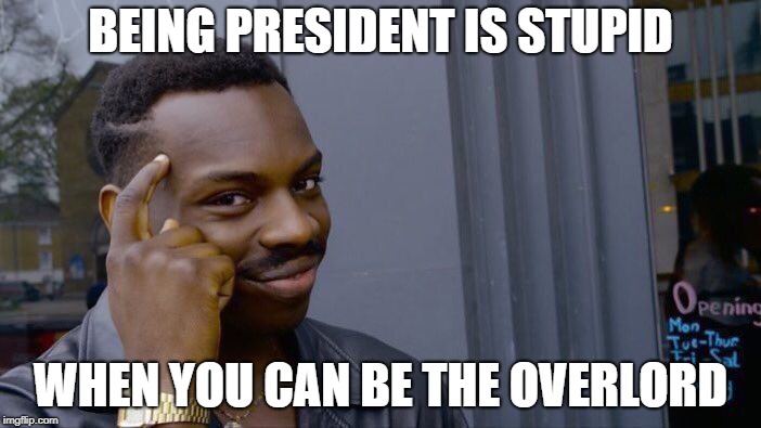 Why be president when you can be overlord | BEING PRESIDENT IS STUPID; WHEN YOU CAN BE THE OVERLORD | image tagged in memes,roll safe think about it,overlord,president | made w/ Imgflip meme maker