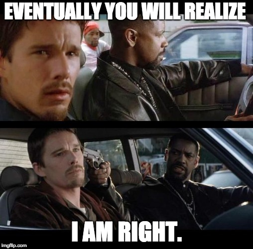 Training day | EVENTUALLY YOU WILL REALIZE; I AM RIGHT. | image tagged in training day | made w/ Imgflip meme maker