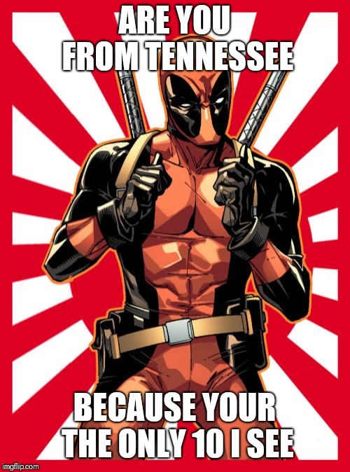Deadpool Pick Up Lines | ARE YOU FROM TENNESSEE; BECAUSE YOUR THE ONLY 10 I SEE | image tagged in memes,deadpool pick up lines | made w/ Imgflip meme maker