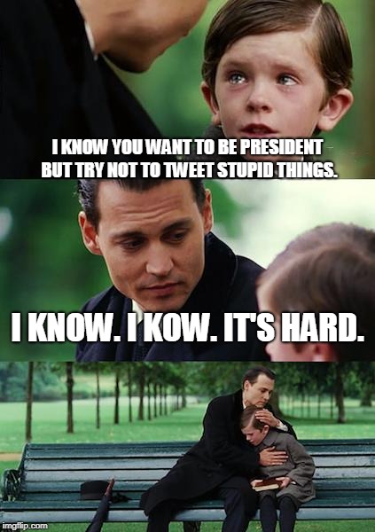 Finding Neverland Meme | I KNOW YOU WANT TO BE PRESIDENT BUT TRY NOT TO TWEET STUPID THINGS. I KNOW. I KOW. IT'S HARD. | image tagged in memes,finding neverland | made w/ Imgflip meme maker