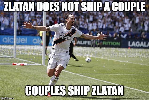 Zlatan Ibrahimovic | ZLATAN DOES NOT SHIP A COUPLE COUPLES SHIP ZLATAN | image tagged in zlatan ibrahimovic | made w/ Imgflip meme maker