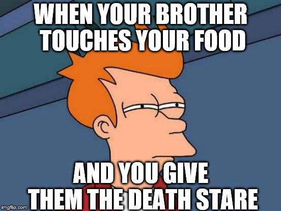 Futurama Fry Meme | WHEN YOUR BROTHER TOUCHES YOUR FOOD; AND YOU GIVE THEM THE DEATH STARE | image tagged in memes,futurama fry | made w/ Imgflip meme maker