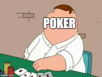 See what i did there? | POKER | image tagged in peter griffin poker face | made w/ Imgflip meme maker