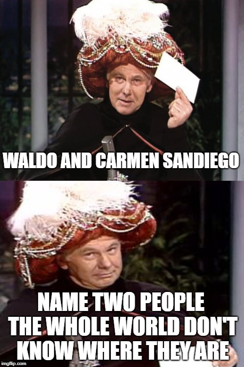 Carnac the Magnificent 3 | WALDO AND CARMEN SANDIEGO; NAME TWO PEOPLE THE WHOLE WORLD DON'T KNOW WHERE THEY ARE | image tagged in carnac the magnificent 3,funny but true | made w/ Imgflip meme maker