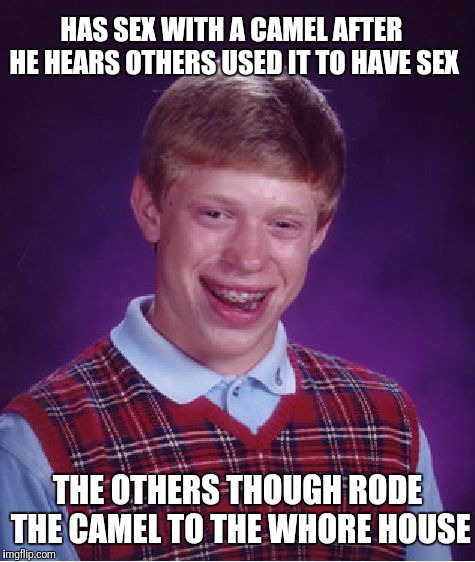 Dishonorable Discharge  | HAS SEX WITH A CAMEL AFTER HE HEARS OTHERS USED IT TO HAVE SEX; THE OTHERS THOUGH RODE THE CAMEL TO THE WHORE HOUSE | image tagged in memes,bad luck brian | made w/ Imgflip meme maker
