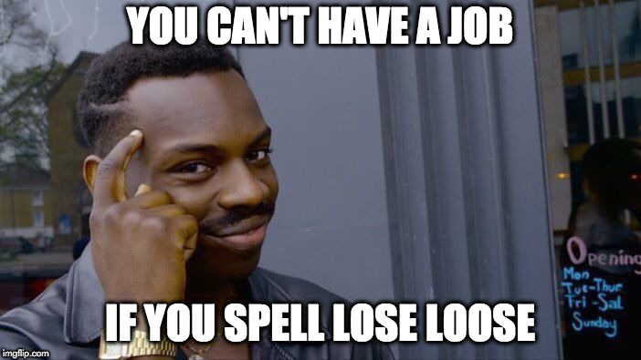Roll Safe Think About It Meme | YOU CAN'T HAVE A JOB IF YOU SPELL LOSE LOOSE | image tagged in memes,roll safe think about it | made w/ Imgflip meme maker
