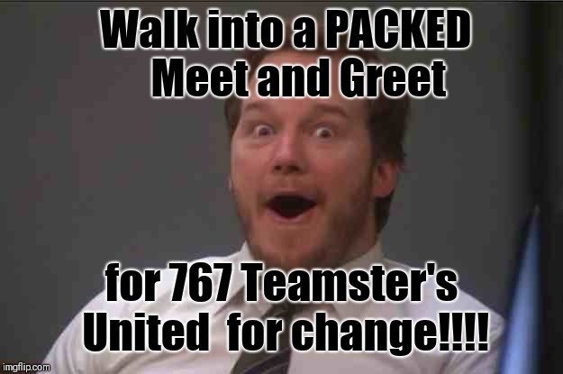 That face you make when you realize Star Wars 7 is ONE WEEK AWAY | Walk into a PACKED  
   Meet and Greet; for 767 Teamster's United 
for change!!!! | image tagged in that face you make when you realize star wars 7 is one week away | made w/ Imgflip meme maker