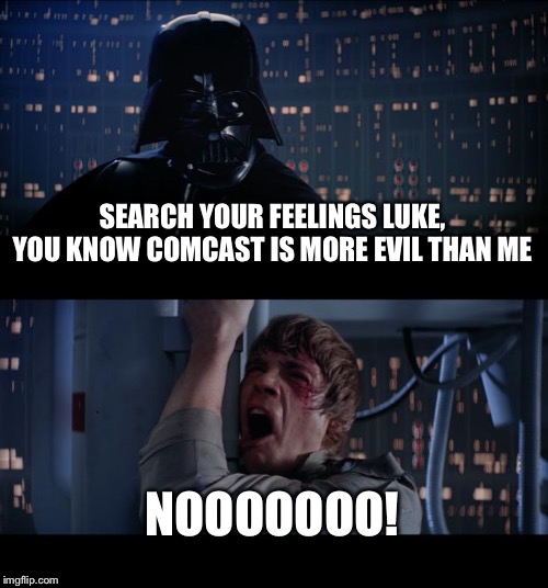 Just looking at my cable bill | SEARCH YOUR FEELINGS LUKE, YOU KNOW COMCAST IS MORE EVIL THAN ME; NOOOOOOO! | image tagged in memes,star wars no | made w/ Imgflip meme maker