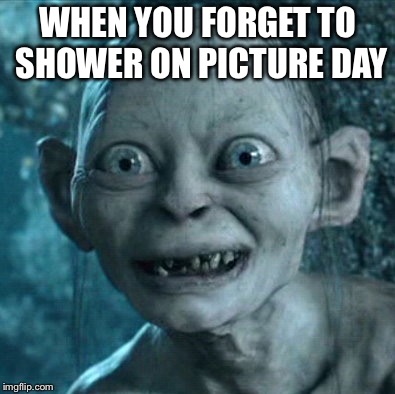 Gollum Meme | WHEN YOU FORGET TO SHOWER ON PICTURE DAY | image tagged in memes,gollum | made w/ Imgflip meme maker
