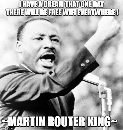 Martin Luther King Jr. | I HAVE A DREAM THAT ONE DAY THERE WILL BE FREE WIFI EVERYWHERE ! ~MARTIN ROUTER KING~ | image tagged in martin luther king jr | made w/ Imgflip meme maker