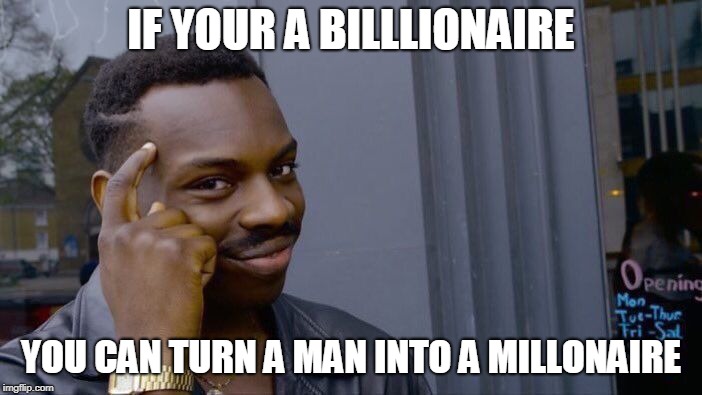 Roll Safe Think About It Meme | IF YOUR A BILLLIONAIRE; YOU CAN TURN A MAN INTO A MILLONAIRE | image tagged in memes,roll safe think about it | made w/ Imgflip meme maker