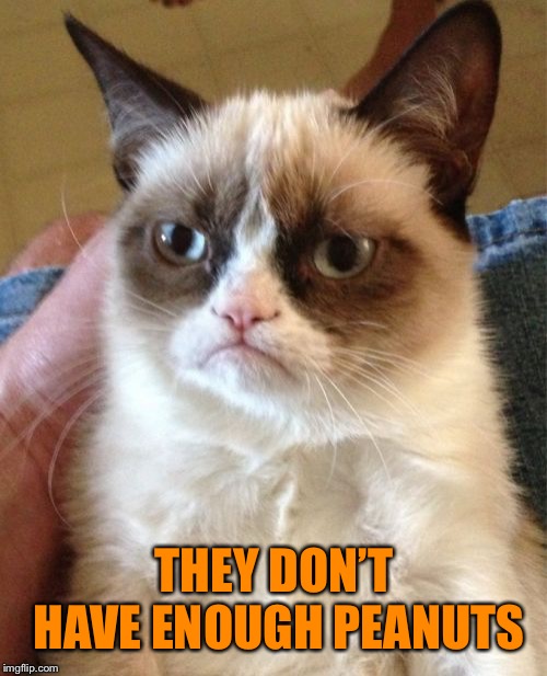 Grumpy Cat Meme | THEY DON’T HAVE ENOUGH PEANUTS | image tagged in memes,grumpy cat | made w/ Imgflip meme maker
