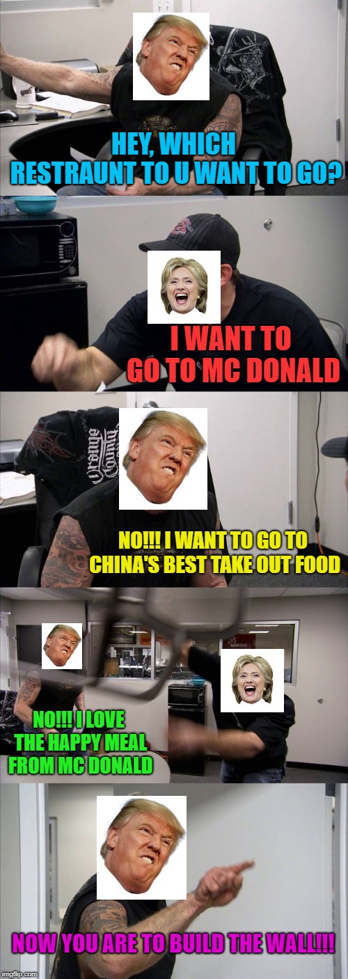 American Chopper Argument Meme | HEY, WHICH RESTRAUNT TO U WANT TO GO? I WANT TO GO TO MC DONALD; NO!!! I WANT TO GO TO CHINA'S BEST TAKE OUT FOOD; NO!!! I LOVE THE HAPPY MEAL FROM MC DONALD; NOW YOU ARE TO BUILD THE WALL!!! | image tagged in memes,american chopper argument | made w/ Imgflip meme maker