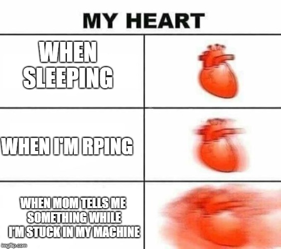 My heart blank | WHEN SLEEPING; WHEN I'M RPING; WHEN MOM TELLS ME SOMETHING WHILE I'M STUCK IN MY MACHINE | image tagged in my heart blank | made w/ Imgflip meme maker