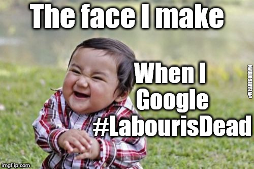 #LabourisDead |  The face I make; When I Google #LabourisDead; #WEARECORBYN | image tagged in memes,funny,wearecorbyn,communist socialist,momentum students,weaintcorbyn | made w/ Imgflip meme maker