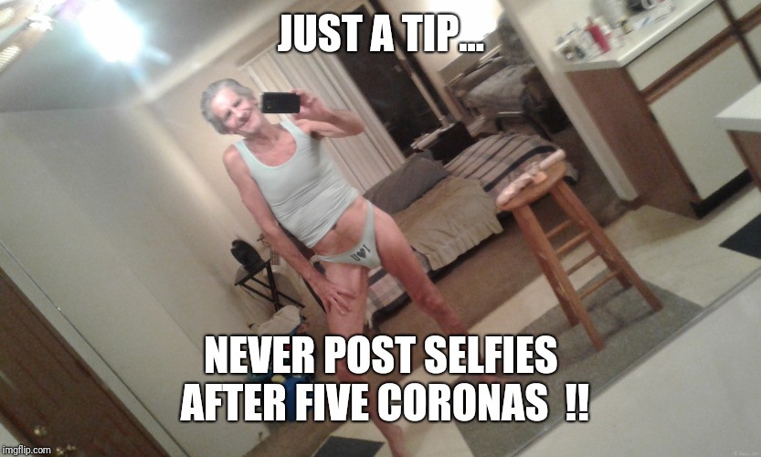 JUST A TIP... NEVER POST SELFIES AFTER FIVE CORONAS  !! | made w/ Imgflip meme maker