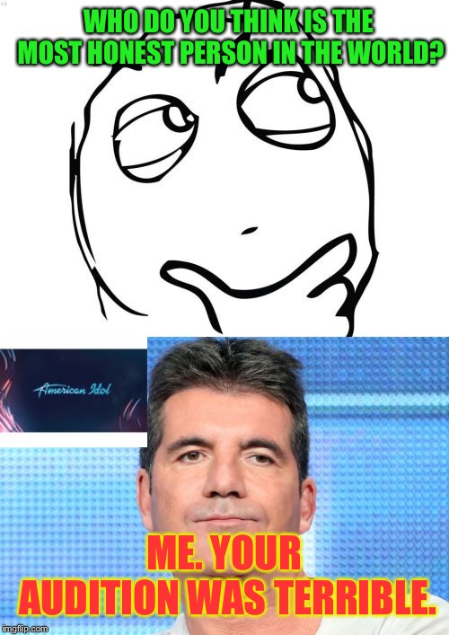 Simon Cowell | WHO DO YOU THINK IS THE MOST HONEST PERSON IN THE WORLD? ME. YOUR AUDITION WAS TERRIBLE. | image tagged in simon cowell,memes,american idol,SubSimGPT2Interactive | made w/ Imgflip meme maker