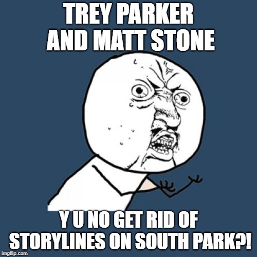Y U No Meme | TREY PARKER AND MATT STONE; Y U NO GET RID OF STORYLINES ON SOUTH PARK?! | image tagged in memes,y u no,south park | made w/ Imgflip meme maker