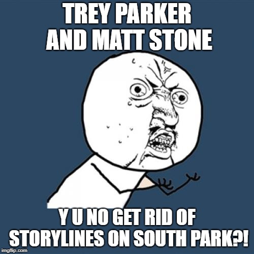 Y U No | TREY PARKER AND MATT STONE; Y U NO GET RID OF STORYLINES ON SOUTH PARK?! | image tagged in memes,y u no,south park | made w/ Imgflip meme maker