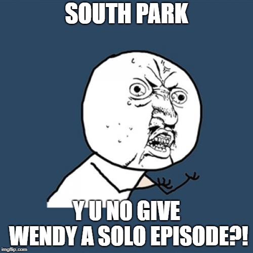 Y U No | SOUTH PARK; Y U NO GIVE WENDY A SOLO EPISODE?! | image tagged in memes,y u no,south park | made w/ Imgflip meme maker