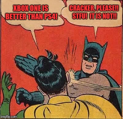 Batman Slapping Robin Meme |  XBOX ONE IS BETTER THAN PS4! CRACKER, PLEASE!! STFU!  IT IS NOT!! | image tagged in memes,batman slapping robin | made w/ Imgflip meme maker