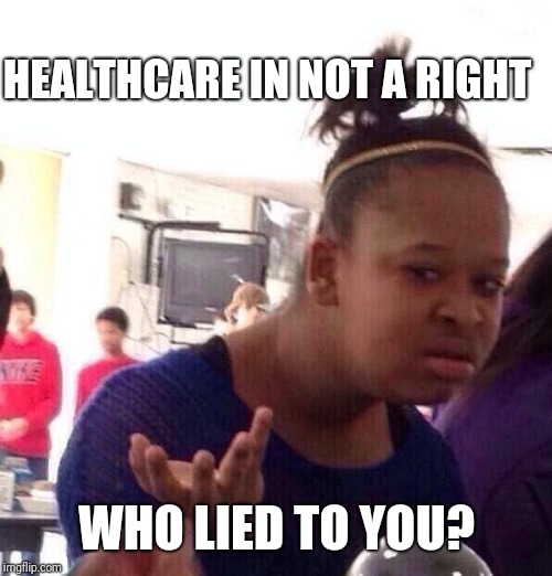 Black Girl Wat Meme | HEALTHCARE IN NOT A RIGHT WHO LIED TO YOU? | image tagged in memes,black girl wat | made w/ Imgflip meme maker