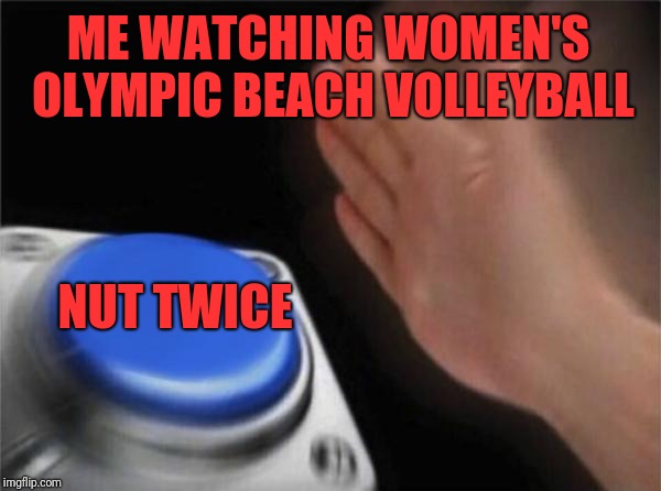 Blank Nut Button Meme | ME WATCHING WOMEN'S OLYMPIC BEACH VOLLEYBALL; NUT TWICE | image tagged in memes,blank nut button | made w/ Imgflip meme maker