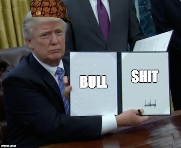 Trump Bill Signing Meme | BULL; SHIT | image tagged in memes,trump bill signing,scumbag | made w/ Imgflip meme maker