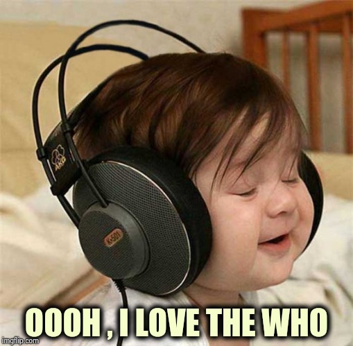 Listening to the Who | OOOH , I LOVE THE WHO | image tagged in listening to the who | made w/ Imgflip meme maker