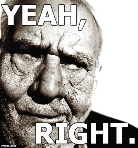 Skeptical old man | YEAH, RIGHT. | image tagged in skeptical old man | made w/ Imgflip meme maker