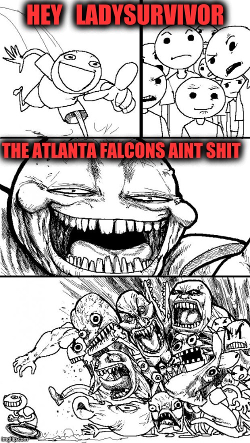Hey Internet Meme | HEY 
 LADYSURVIVOR THE ATLANTA FALCONS AINT SHIT | image tagged in memes,hey internet | made w/ Imgflip meme maker