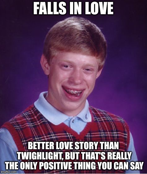 Bad Luck Brian Meme | FALLS IN LOVE; BETTER LOVE STORY THAN TWIGHLIGHT, BUT THAT'S REALLY THE ONLY POSITIVE THING YOU CAN SAY | image tagged in memes,bad luck brian | made w/ Imgflip meme maker