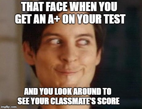 Spiderman Peter Parker | THAT FACE WHEN YOU GET AN A+ ON YOUR TEST; AND YOU LOOK AROUND TO SEE YOUR CLASSMATE'S SCORE | image tagged in memes,spiderman peter parker | made w/ Imgflip meme maker