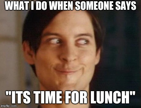 Spiderman Peter Parker Meme | WHAT I DO WHEN SOMEONE SAYS; "ITS TIME FOR LUNCH" | image tagged in memes,spiderman peter parker | made w/ Imgflip meme maker