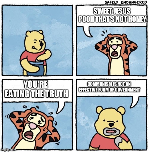 Sweet Jesus Pooh | SWEET JESUS POOH THAT'S NOT HONEY; COMMUNISM IS NOT AN EFFECTIVE FORM OF GOVERNMENT; YOU'RE EATING THE TRUTH | image tagged in sweet jesus pooh | made w/ Imgflip meme maker