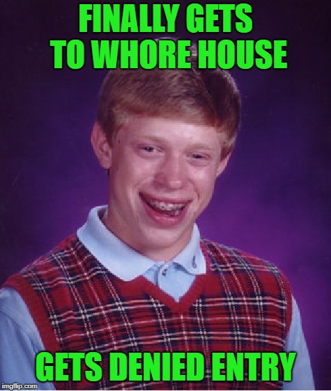 Bad Luck Brian Meme | FINALLY GETS TO W**RE HOUSE GETS DENIED ENTRY | image tagged in memes,bad luck brian | made w/ Imgflip meme maker