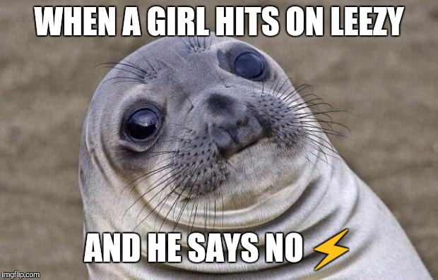 Awkward Moment Sealion Meme | WHEN A GIRL HITS ON LEEZY; AND HE SAYS NO ⚡ | image tagged in memes,awkward moment sealion | made w/ Imgflip meme maker