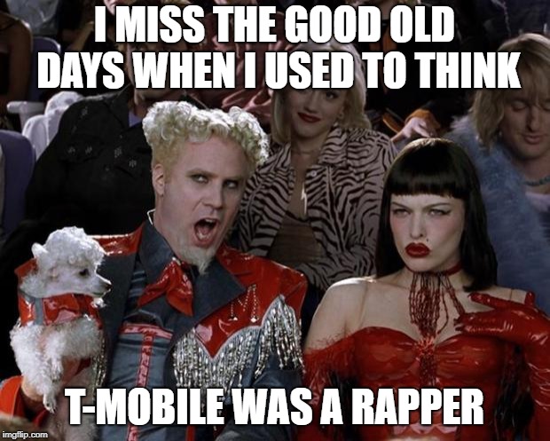 Mugatu So Hot Right Now | I MISS THE GOOD OLD DAYS WHEN I USED TO THINK; T-MOBILE WAS A RAPPER | image tagged in memes,mugatu so hot right now | made w/ Imgflip meme maker