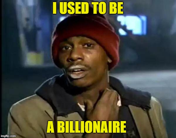 Y'all Got Any More Of That Meme | I USED TO BE A BILLIONAIRE | image tagged in memes,y'all got any more of that | made w/ Imgflip meme maker
