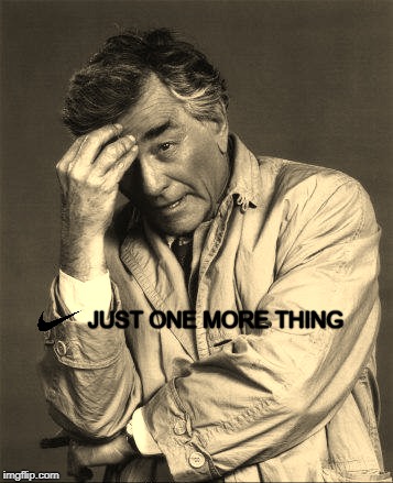 JUST ONE MORE THING | image tagged in columbo,nike swoosh | made w/ Imgflip meme maker