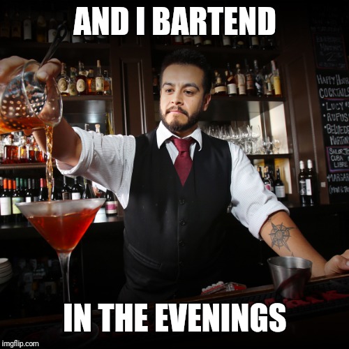 Pouring Bartender | AND I BARTEND IN THE EVENINGS | image tagged in pouring bartender | made w/ Imgflip meme maker