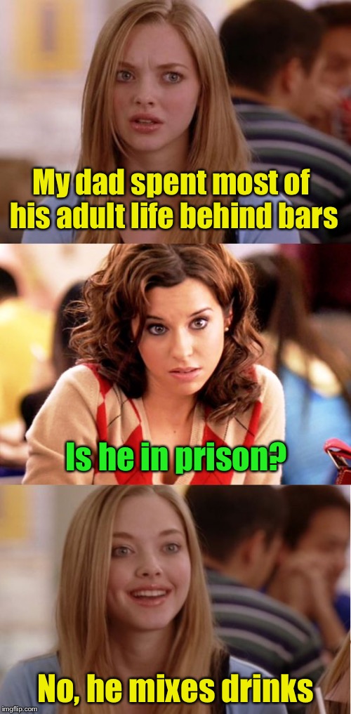 Blonde Pun | My dad spent most of his adult life behind bars; Is he in prison? No, he mixes drinks | image tagged in blonde pun | made w/ Imgflip meme maker