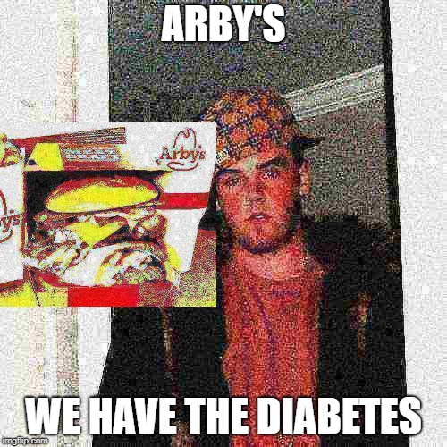 ARBY'S; WE HAVE THE DIABETES | image tagged in arby's,scumbag,diabetes,diabeetus,bruh | made w/ Imgflip meme maker