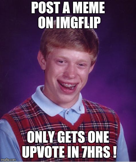 Bad Luck Brian Meme |  POST A MEME ON IMGFLIP; ONLY GETS ONE UPVOTE IN 7HRS ! | image tagged in memes,bad luck brian | made w/ Imgflip meme maker