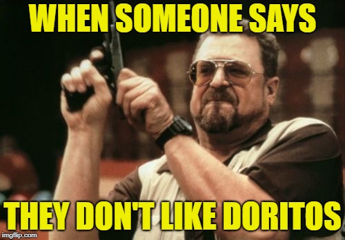 Am I The Only One Around Here Meme | WHEN SOMEONE SAYS; THEY DON'T LIKE DORITOS | image tagged in memes,am i the only one around here | made w/ Imgflip meme maker
