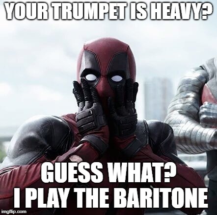 Deadpool Surprised | YOUR TRUMPET IS HEAVY? GUESS WHAT? I PLAY THE BARITONE | image tagged in memes,deadpool surprised | made w/ Imgflip meme maker